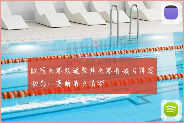 欧冠决赛频道聚焦决赛备战与阵容动态，赛前看点清晰