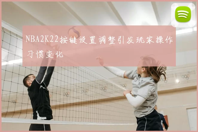 NBA2K22按键设置调整引发玩家操作习惯变化