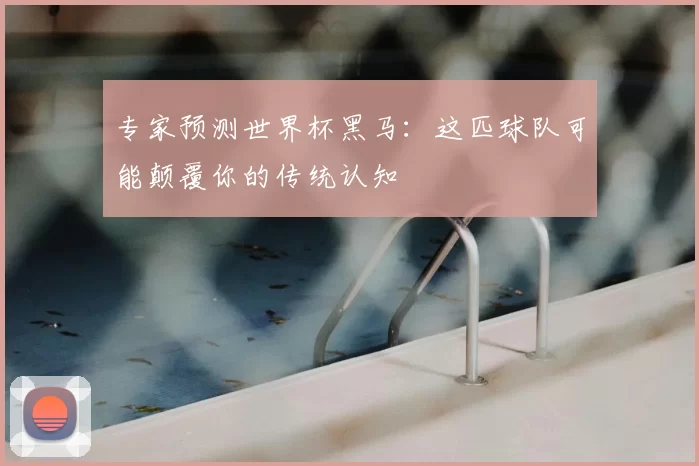 专家预测世界杯黑马：这匹球队可能颠覆你的传统认知