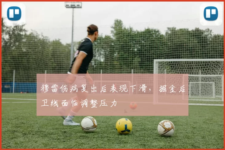 穆雷伤病复出后表现下滑，掘金后卫线面临调整压力