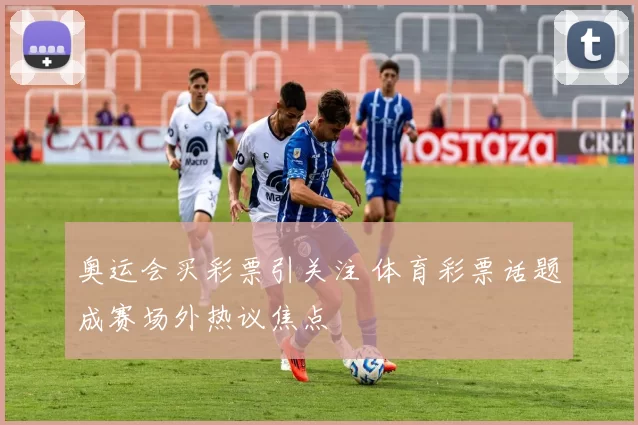 奥运会买彩票引关注 体育彩票话题成赛场外热议焦点