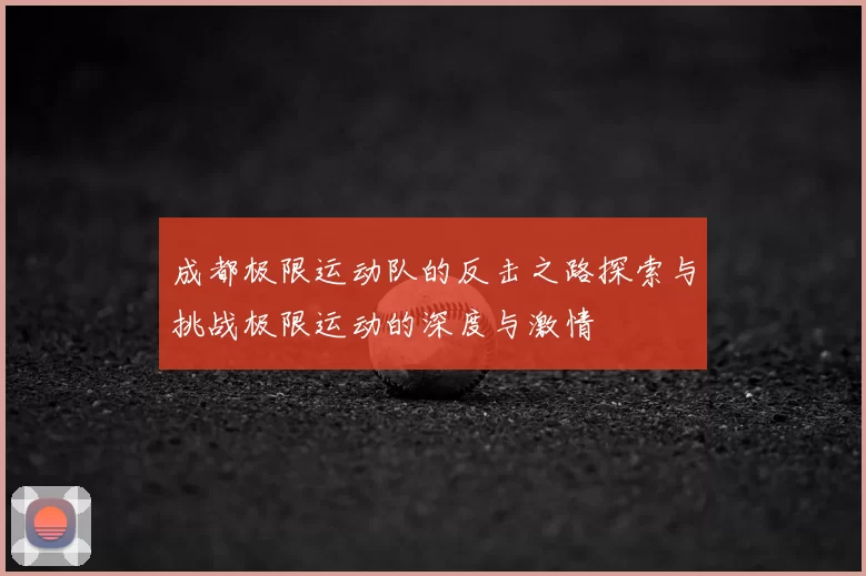 成都极限运动队的反击之路探索与挑战极限运动的深度与激情