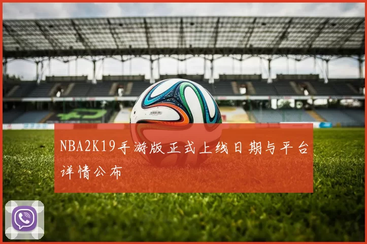 NBA2K19手游版正式上线日期与平台详情公布