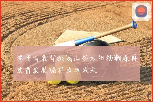 混音背靠背挑战山谷太阳杨瀚森再度首发展现实力与风采