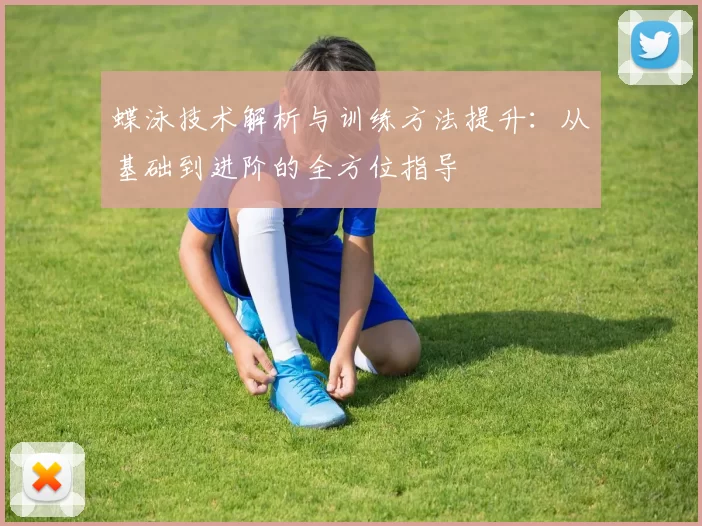 蝶泳技术解析与训练方法提升：从基础到进阶的全方位指导