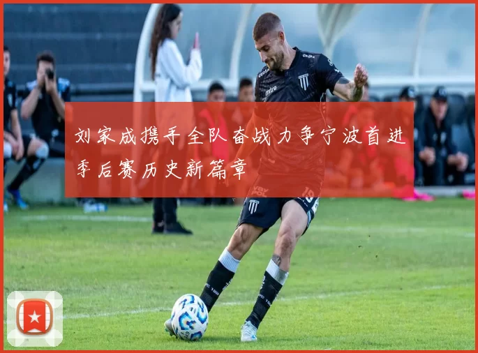 刘家成携手全队奋战力争宁波首进季后赛历史新篇章