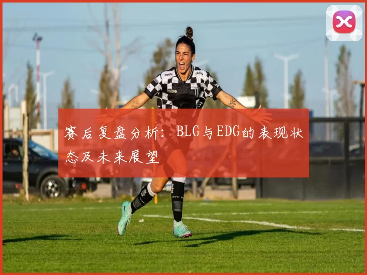 赛后复盘分析：BLG与EDG的表现状态及未来展望