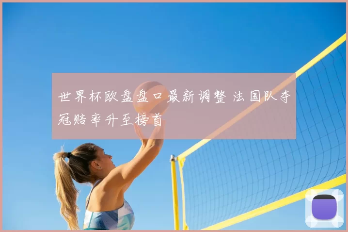 世界杯欧盘盘口最新调整 法国队夺冠赔率升至榜首