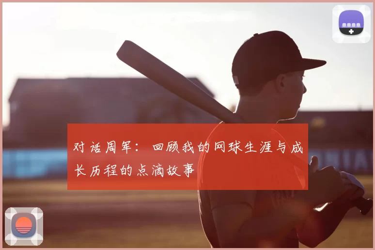 对话周军：回顾我的网球生涯与成长历程的点滴故事