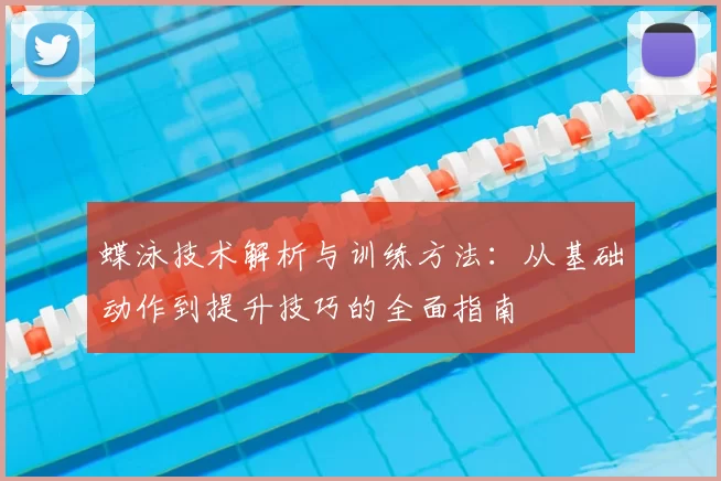 蝶泳技术解析与训练方法：从基础动作到提升技巧的全面指南