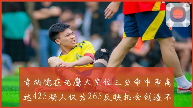 肯纳德在老鹰大空位三分命中率高达425湖人仅为265反映机会创造不足