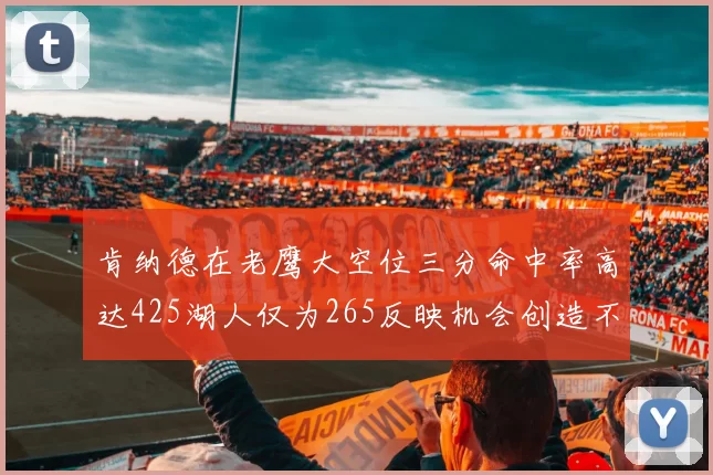肯纳德在老鹰大空位三分命中率高达425湖人仅为265反映机会创造不足