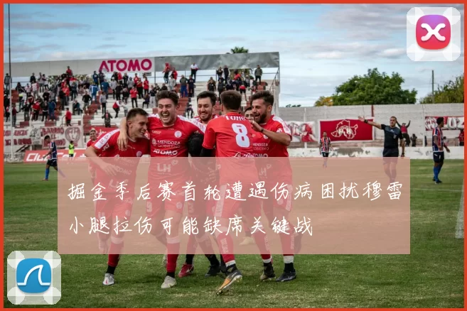 掘金季后赛首轮遭遇伤病困扰穆雷小腿拉伤可能缺席关键战