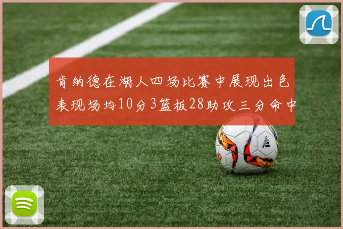 肯纳德在湖人四场比赛中展现出色表现场均10分3篮板28助攻三分命中率高达46
