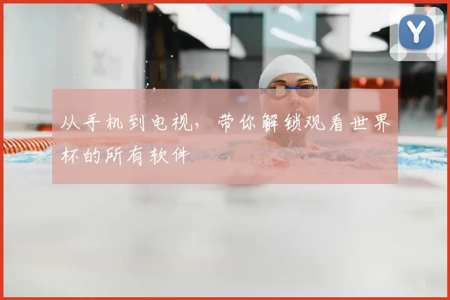 从手机到电视，带你解锁观看世界杯的所有软件