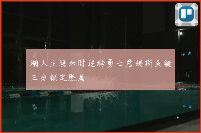 湖人主场加时逆转勇士詹姆斯关键三分锁定胜局