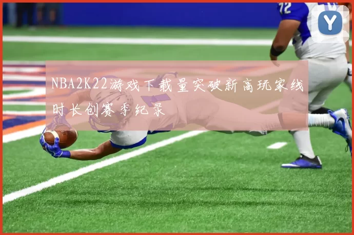 NBA2K22游戏下载量突破新高玩家线时长创赛季纪录