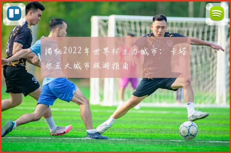 揭秘2022年世界杯主办城市：卡塔尔五大城市旅游指南