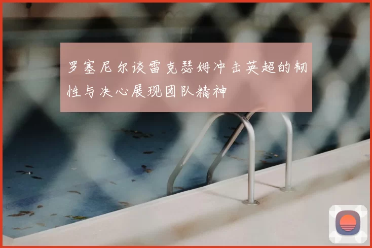 罗塞尼尔谈雷克瑟姆冲击英超的韧性与决心展现团队精神