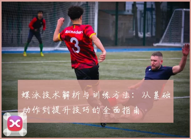 蝶泳技术解析与训练方法：从基础动作到提升技巧的全面指南