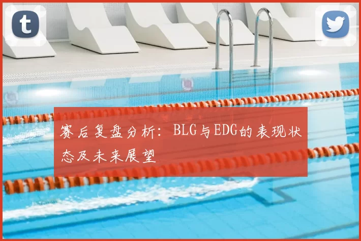 赛后复盘分析：BLG与EDG的表现状态及未来展望