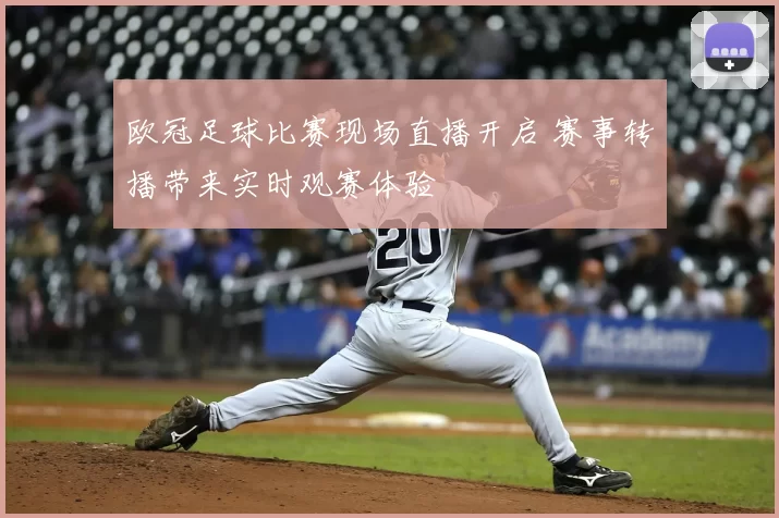 欧冠足球比赛现场直播开启 赛事转播带来实时观赛体验