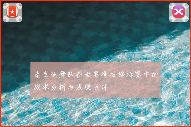 南京街舞队在世界滑板锦标赛中的战术分析与表现点评