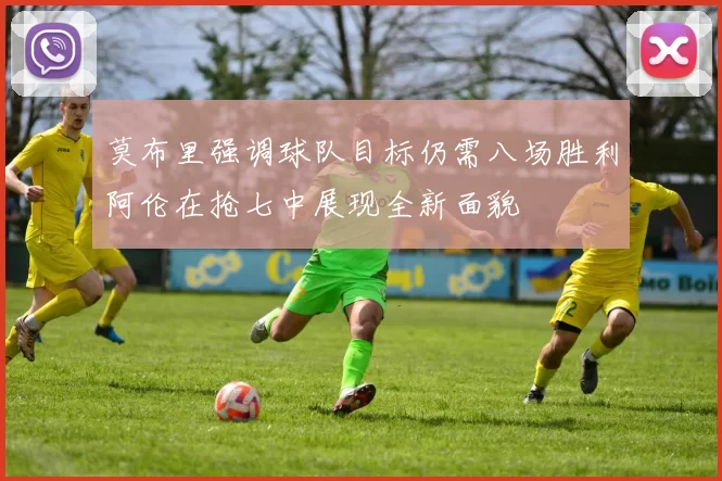 莫布里强调球队目标仍需八场胜利阿伦在抢七中展现全新面貌