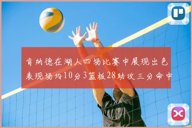 肯纳德在湖人四场比赛中展现出色表现场均10分3篮板28助攻三分命中率高达46