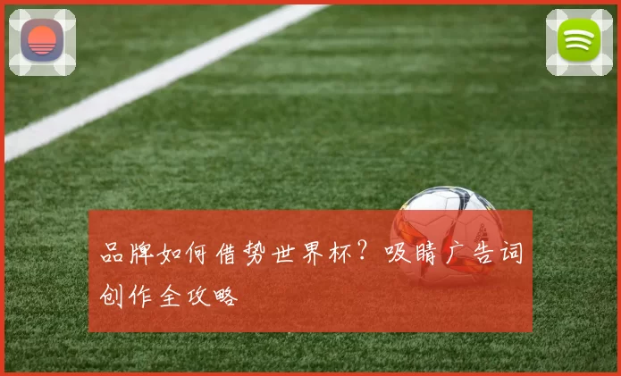 品牌如何借势世界杯?吸睛广告词创作全攻略