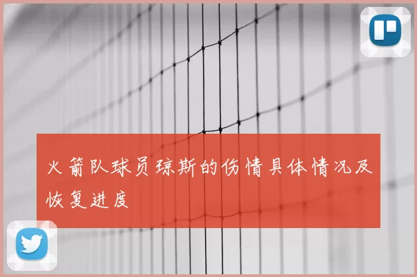 火箭队球员琼斯的伤情具体情况及恢复进度