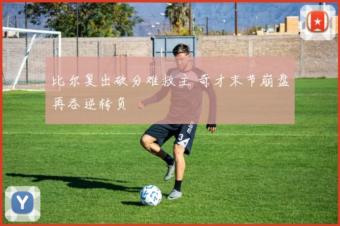 比尔复出砍分难救主 奇才末节崩盘再吞逆转负