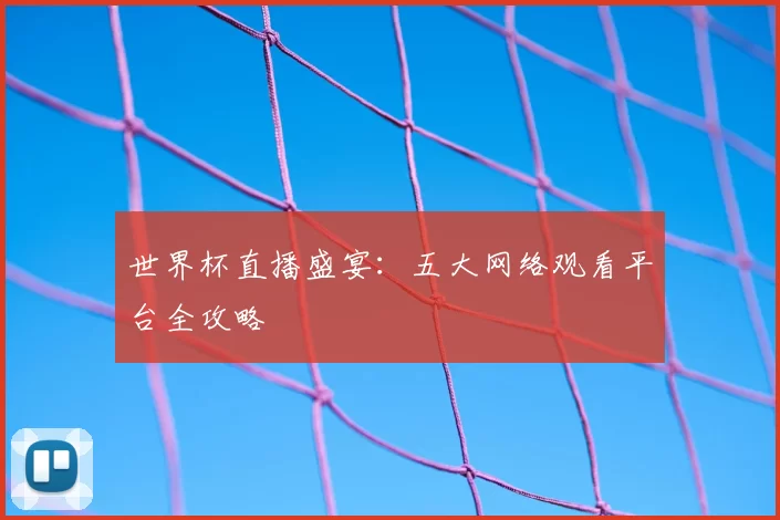 世界杯直播盛宴:五大网络观看平台全攻略