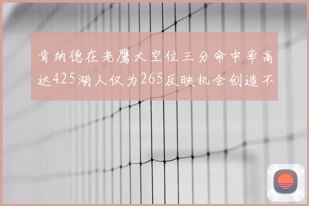 肯纳德在老鹰大空位三分命中率高达425湖人仅为265反映机会创造不足