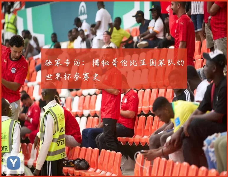 独家专访:揭秘哥伦比亚国家队的世界杯参赛史
