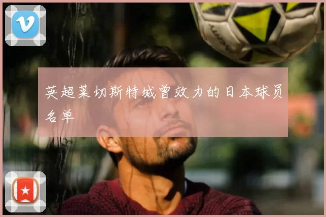 英超莱切斯特城曾效力的日本球员名单