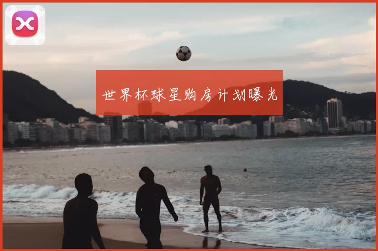 世界杯球星购房计划曝光