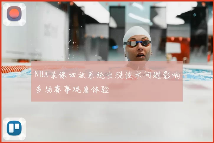 NBA录像回放系统出现技术问题影响多场赛事观看体验