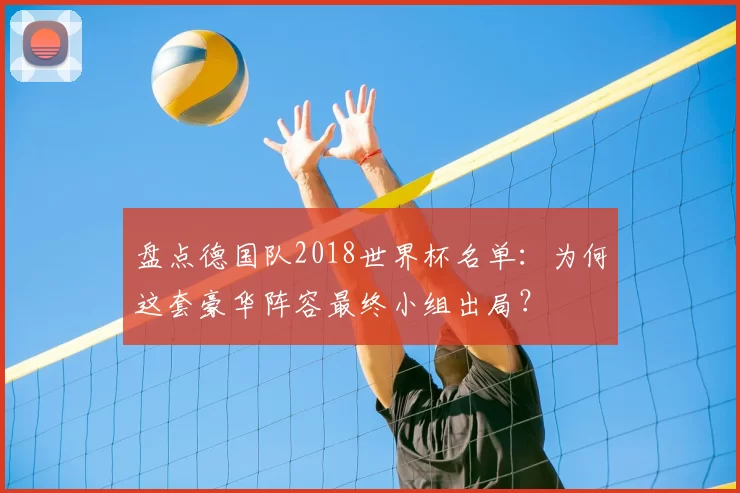 盘点德国队2018世界杯名单:为何这套豪华阵容最终小组出局?