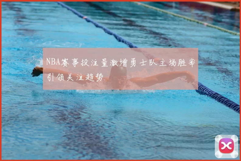 NBA赛事投注量激增勇士队主场胜率引领关注趋势
