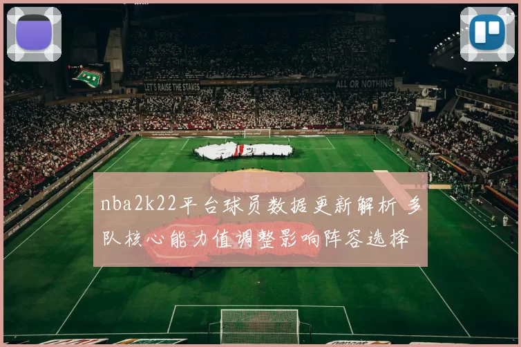 nba2k22平台球员数据更新解析 多队核心能力值调整影响阵容选择