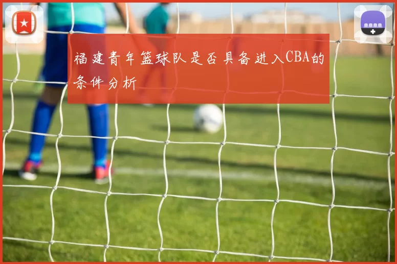 福建青年篮球队是否具备进入CBA的条件分析