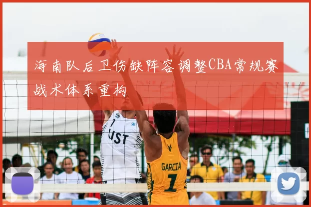 海南队后卫伤缺阵容调整CBA常规赛战术体系重构