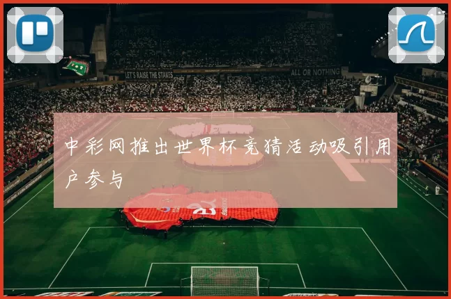 中彩网推出世界杯竞猜活动吸引用户参与