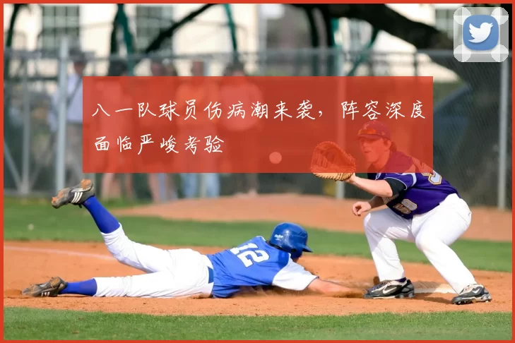 八一队球员伤病潮来袭，阵容深度面临严峻考验