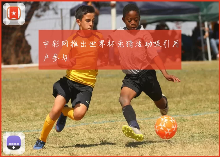 中彩网推出世界杯竞猜活动吸引用户参与