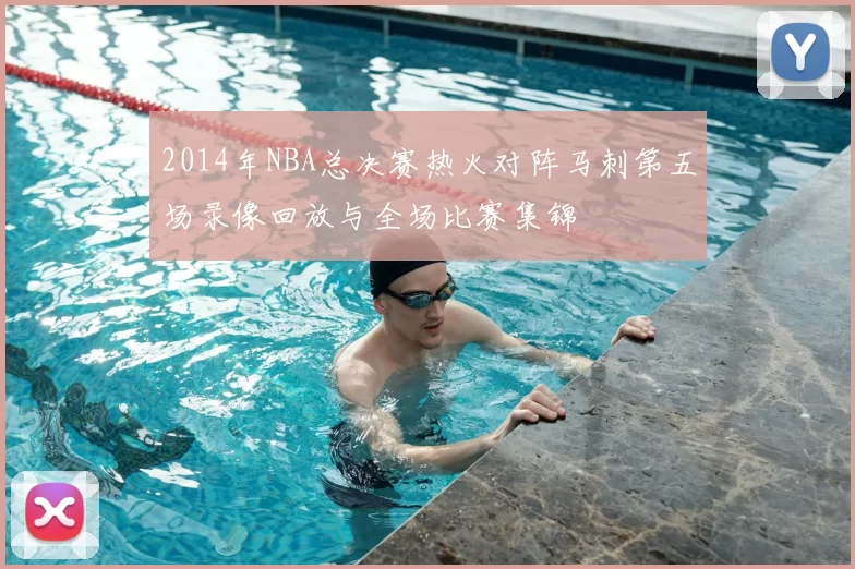 2014年NBA总决赛热火对阵马刺第五场录像回放与全场比赛集锦