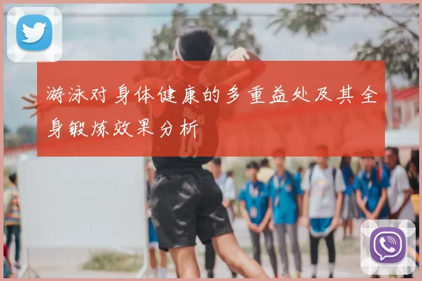 游泳对身体健康的多重益处及其全身锻炼效果分析