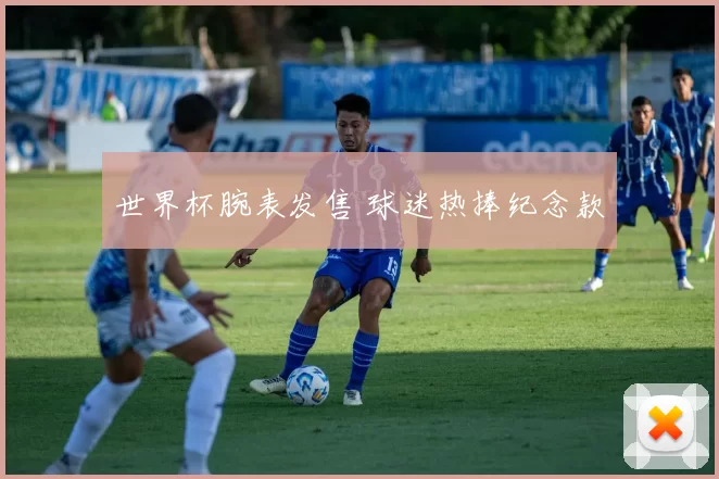 世界杯腕表发售 球迷热捧纪念款