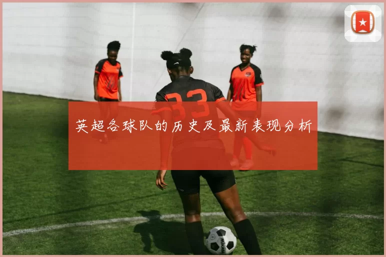 英超各球队的历史及最新表现分析